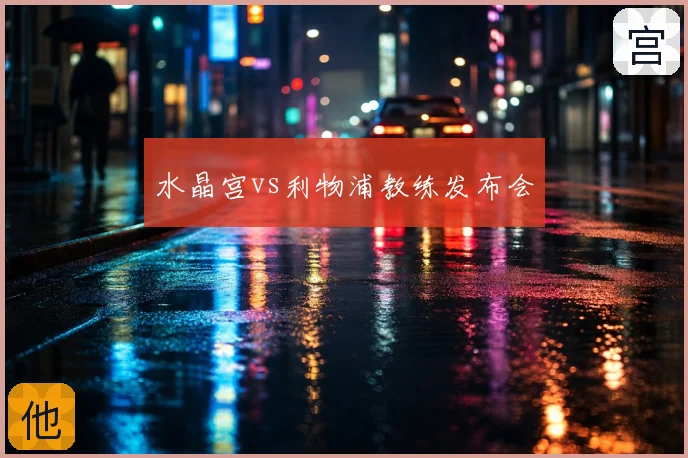 水晶宫vs利物浦教练发布会