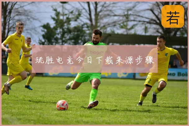 玩胜电竞今日下载来源步骤