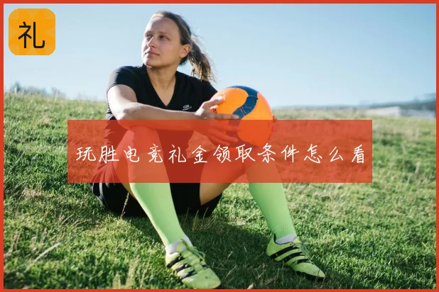 玩胜电竞礼金领取条件怎么看