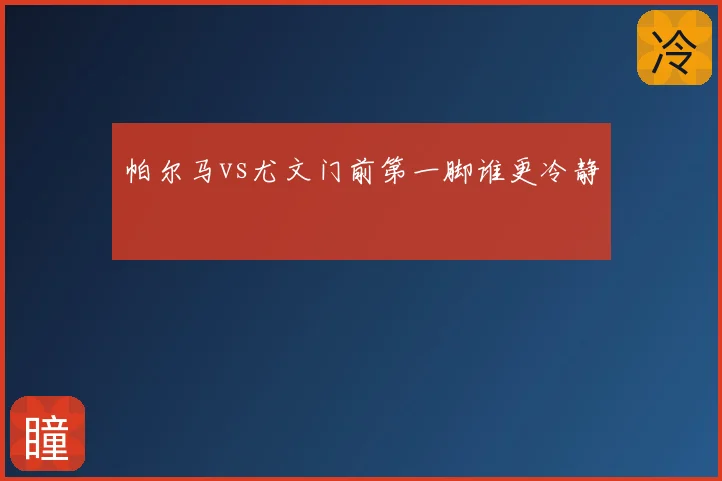 帕尔马vs尤文门前第一脚谁更冷静